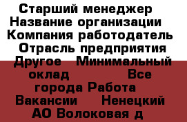 Старший менеджер › Название организации ­ Компания-работодатель › Отрасль предприятия ­ Другое › Минимальный оклад ­ 25 000 - Все города Работа » Вакансии   . Ненецкий АО,Волоковая д.